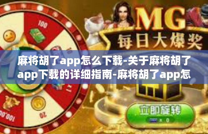 麻将胡了app怎么下载-关于麻将胡了app下载的详细指南-麻将胡了app怎么下载