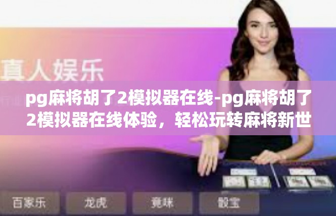 pg麻将胡了2模拟器在线-pg麻将胡了2模拟器在线体验，轻松玩转麻将新世界-pg麻将胡了2模拟器在线