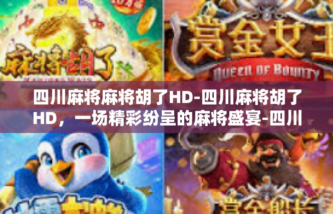 四川麻将麻将胡了HD-四川麻将胡了HD，一场精彩纷呈的麻将盛宴-四川麻将麻将胡了HD