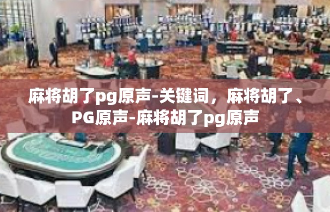麻将胡了pg原声-关键词，麻将胡了、PG原声-麻将胡了pg原声