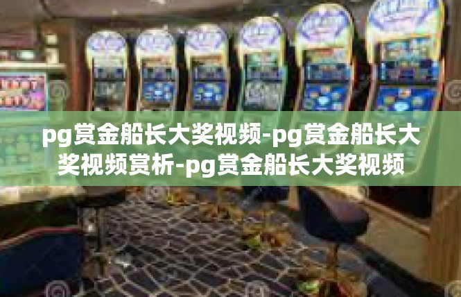 pg赏金船长大奖视频-pg赏金船长大奖视频赏析-pg赏金船长大奖视频