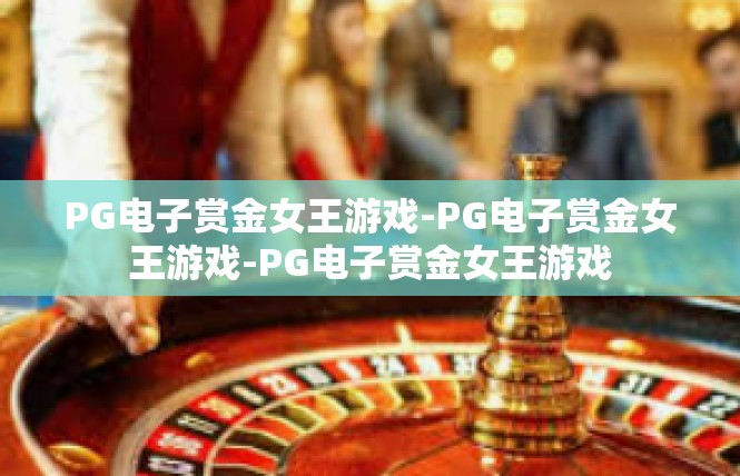 PG电子赏金女王游戏-PG电子赏金女王游戏-PG电子赏金女王游戏