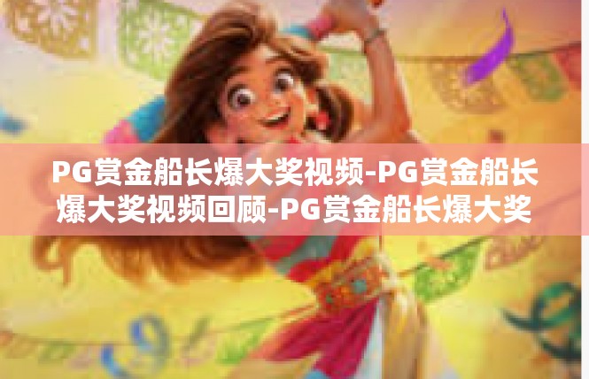 PG赏金船长爆大奖视频-PG赏金船长爆大奖视频回顾-PG赏金船长爆大奖视频