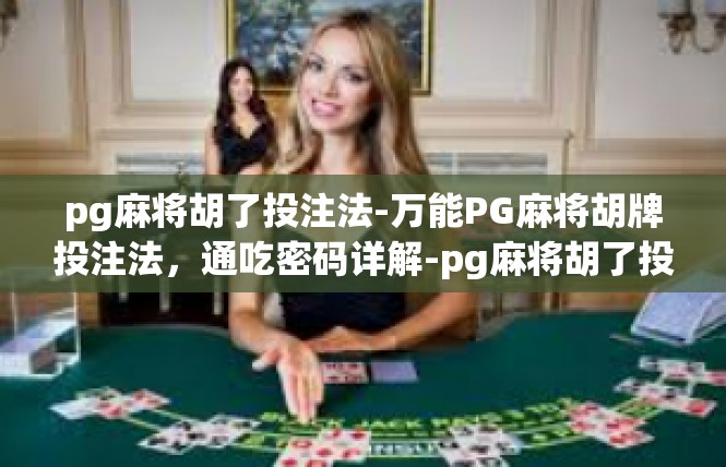 pg麻将胡了投注法-万能PG麻将胡牌投注法，通吃密码详解-pg麻将胡了投注法