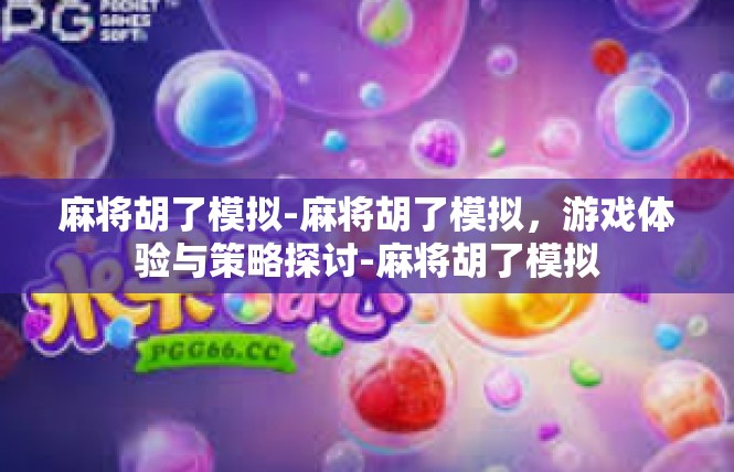 麻将胡了模拟-麻将胡了模拟，游戏体验与策略探讨-麻将胡了模拟