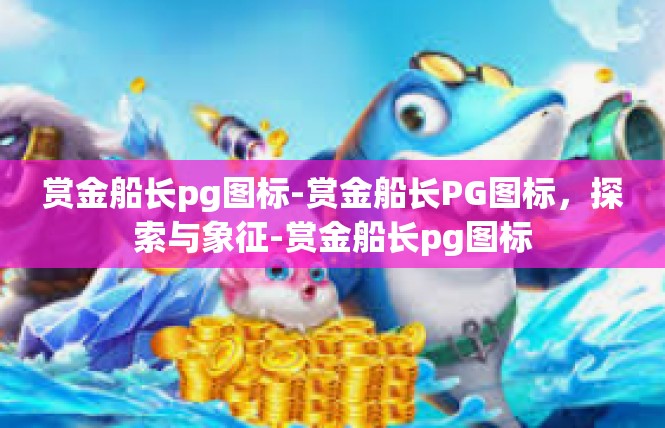 赏金船长pg图标-赏金船长PG图标，探索与象征-赏金船长pg图标