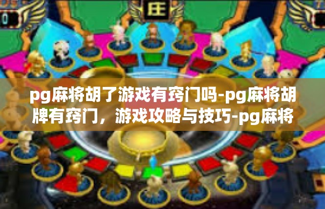 pg麻将胡了游戏有窍门吗-pg麻将胡牌有窍门，游戏攻略与技巧-pg麻将胡了游戏有窍门吗