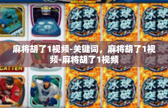 麻将胡了1视频-关键词，麻将胡了1视频-麻将胡了1视频