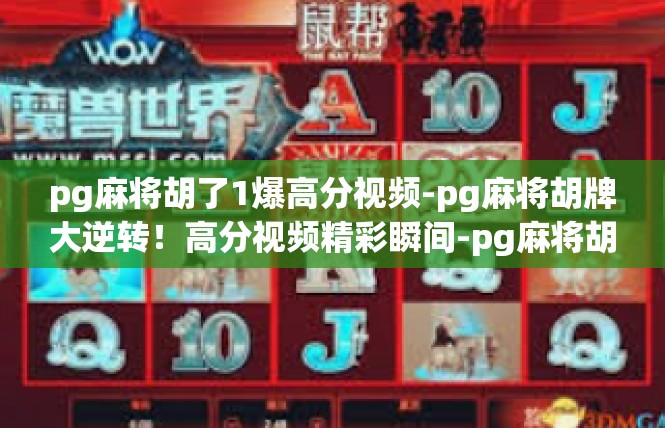 pg麻将胡了1爆高分视频-pg麻将胡牌大逆转！高分视频精彩瞬间-pg麻将胡了1爆高分视频