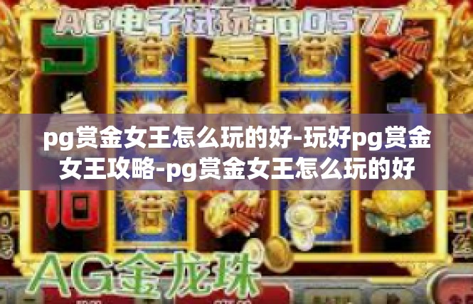 pg赏金女王怎么玩的好-玩好pg赏金女王攻略-pg赏金女王怎么玩的好