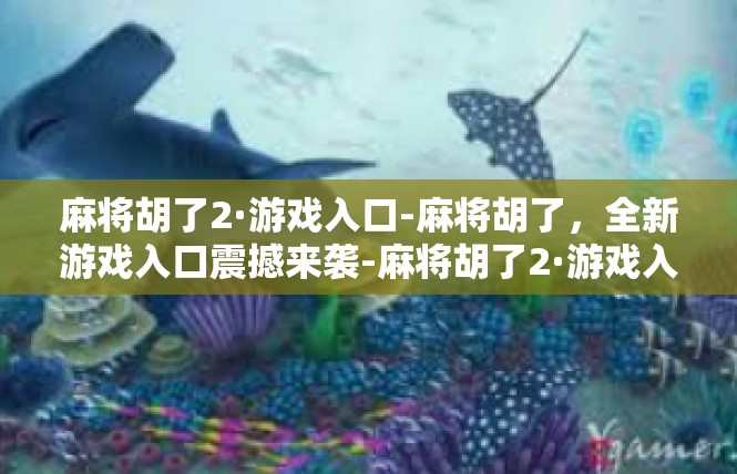 麻将胡了2·游戏入口-麻将胡了，全新游戏入口震撼来袭-麻将胡了2·游戏入口
