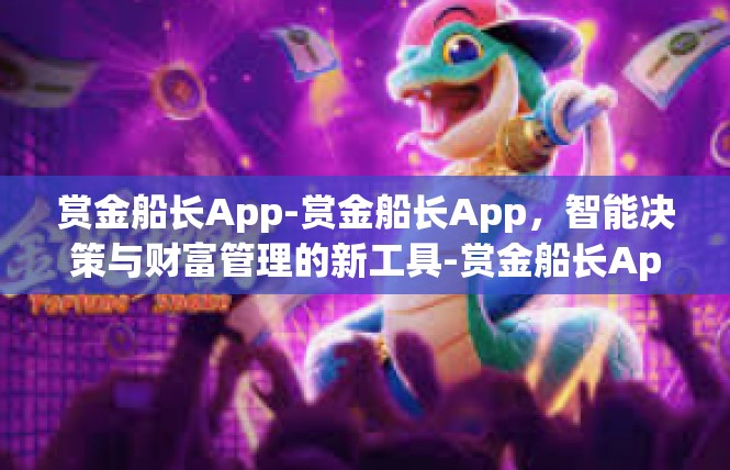 赏金船长App-赏金船长App，智能决策与财富管理的新工具-赏金船长App