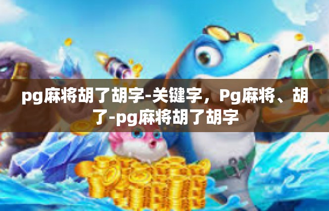 pg麻将胡了胡字-关键字，Pg麻将、胡了-pg麻将胡了胡字