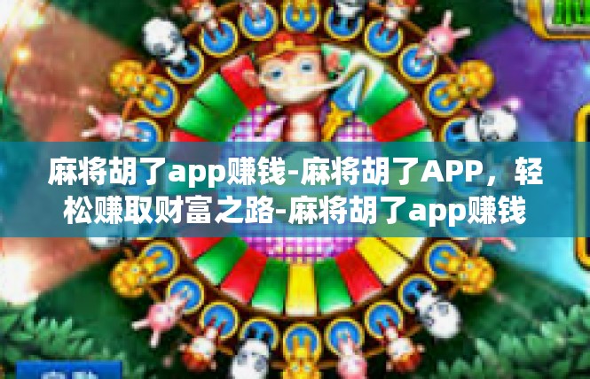 麻将胡了app赚钱-麻将胡了APP，轻松赚取财富之路-麻将胡了app赚钱
