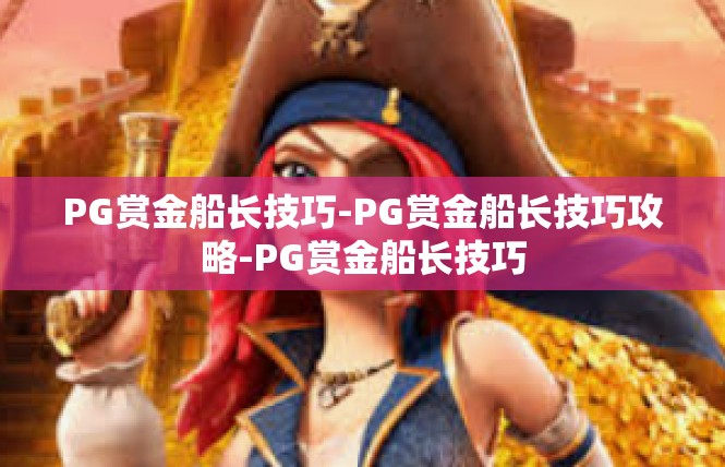 PG赏金船长技巧-PG赏金船长技巧攻略-PG赏金船长技巧
