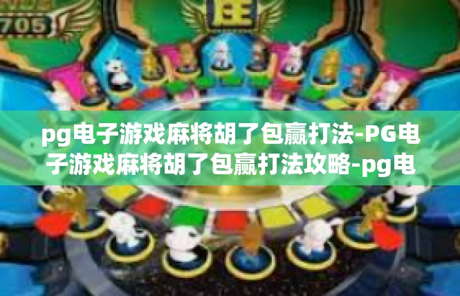 pg电子游戏麻将胡了包赢打法-PG电子游戏麻将胡了包赢打法攻略-pg电子游戏麻将胡了包赢打法