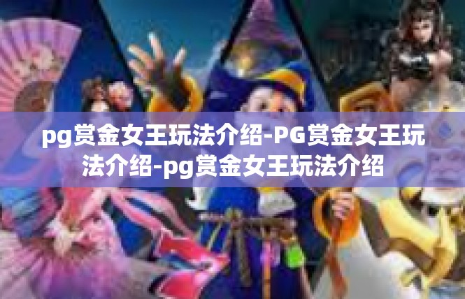 pg赏金女王玩法介绍-PG赏金女王玩法介绍-pg赏金女王玩法介绍