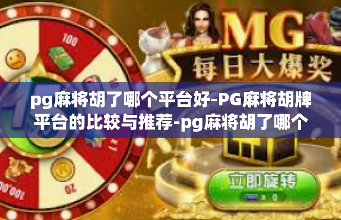 pg麻将胡了哪个平台好-PG麻将胡牌平台的比较与推荐-pg麻将胡了哪个平台好