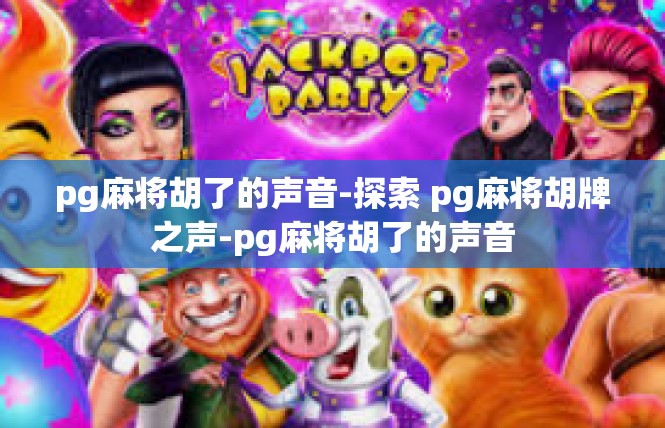 pg麻将胡了的声音-探索 pg麻将胡牌之声-pg麻将胡了的声音