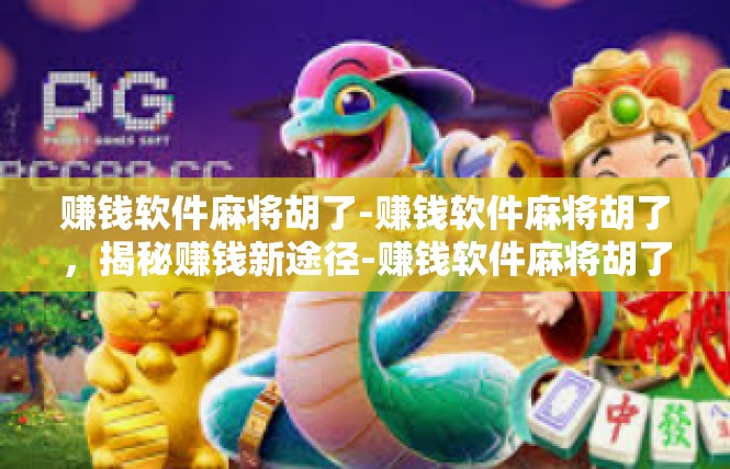 赚钱软件麻将胡了-赚钱软件麻将胡了，揭秘赚钱新途径-赚钱软件麻将胡了