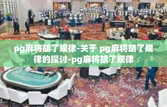 pg麻将胡了规律-关于 pg麻将胡了规律的探讨-pg麻将胡了规律