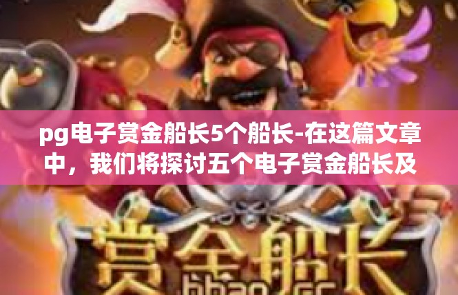 pg电子赏金船长5个船长-在这篇文章中，我们将探讨五个电子赏金船长及其背后的故事。pg电子赏金船长5个船长