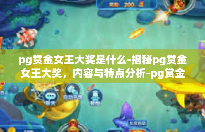 pg赏金女王大奖是什么-揭秘pg赏金女王大奖，内容与特点分析-pg赏金女王大奖是什么