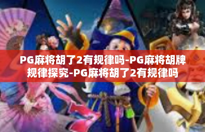 PG麻将胡了2有规律吗-PG麻将胡牌规律探究-PG麻将胡了2有规律吗