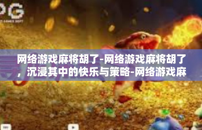 网络游戏麻将胡了-网络游戏麻将胡了，沉浸其中的快乐与策略-网络游戏麻将胡了