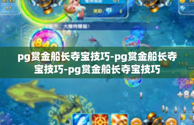 pg赏金船长夺宝技巧-pg赏金船长夺宝技巧-pg赏金船长夺宝技巧