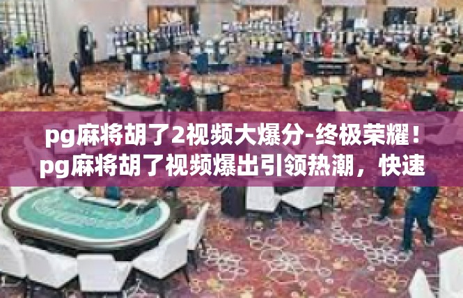 pg麻将胡了2视频大爆分-终极荣耀！pg麻将胡了视频爆出引领热潮，快速成为电竞大神的新手段-pg麻将胡了2视频大爆分