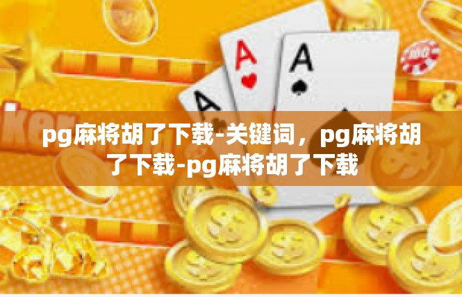 pg麻将胡了下载-关键词，pg麻将胡了下载-pg麻将胡了下载