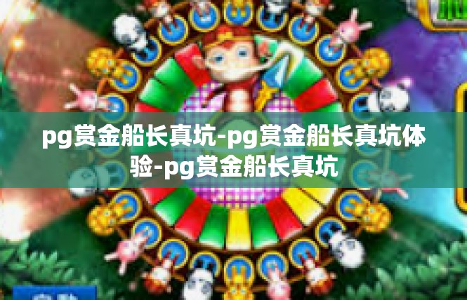 pg赏金船长真坑-pg赏金船长真坑体验-pg赏金船长真坑