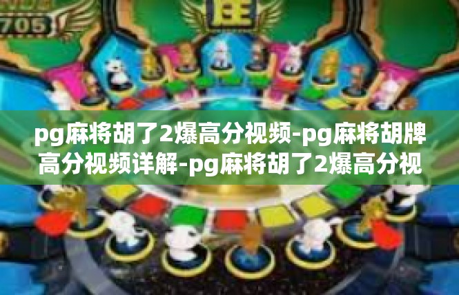 pg麻将胡了2爆高分视频-pg麻将胡牌高分视频详解-pg麻将胡了2爆高分视频