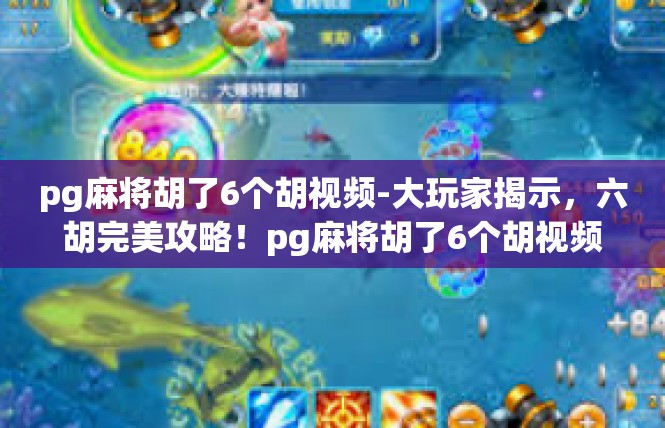 pg麻将胡了6个胡视频-大玩家揭示，六胡完美攻略！pg麻将胡了6个胡视频