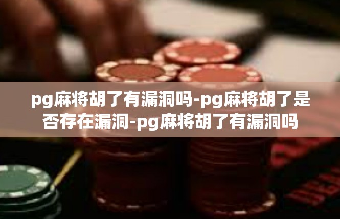 pg麻将胡了有漏洞吗-pg麻将胡了是否存在漏洞-pg麻将胡了有漏洞吗