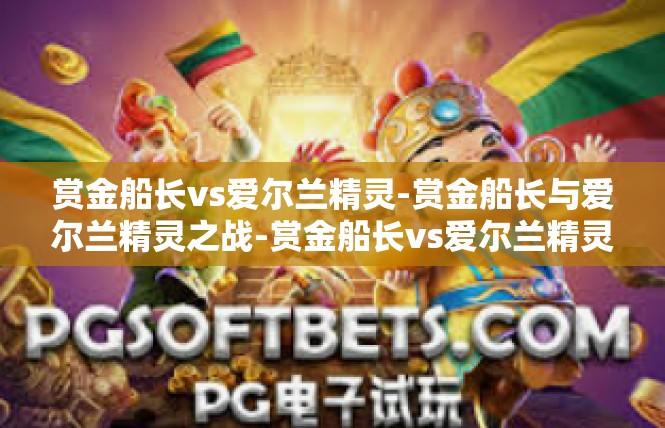 赏金船长vs爱尔兰精灵-赏金船长与爱尔兰精灵之战-赏金船长vs爱尔兰精灵