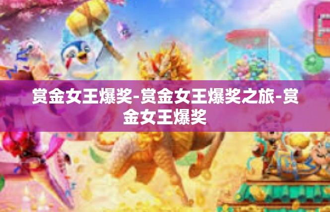 赏金女王爆奖-赏金女王爆奖之旅-赏金女王爆奖