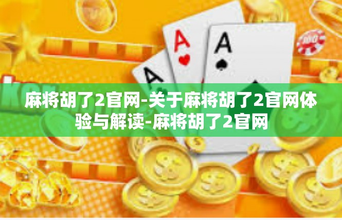 麻将胡了2官网-关于麻将胡了2官网体验与解读-麻将胡了2官网