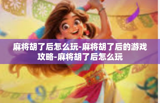 麻将胡了后怎么玩-麻将胡了后的游戏攻略-麻将胡了后怎么玩