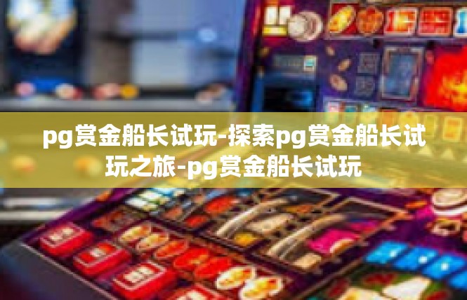 pg赏金船长试玩-探索pg赏金船长试玩之旅-pg赏金船长试玩