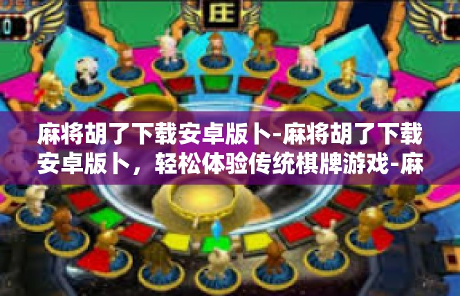 麻将胡了下载安卓版卜-麻将胡了下载安卓版卜，轻松体验传统棋牌游戏-麻将胡了下载安卓版卜
