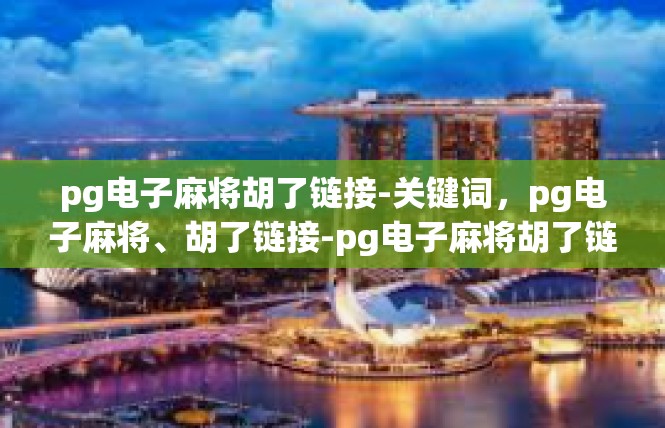 pg电子麻将胡了链接-关键词，pg电子麻将、胡了链接-pg电子麻将胡了链接