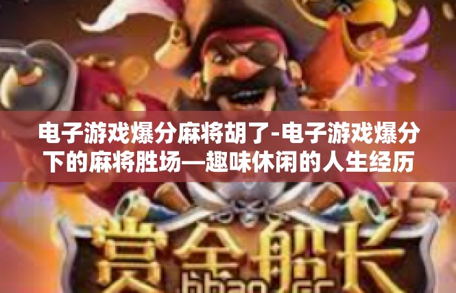 电子游戏爆分麻将胡了-电子游戏爆分下的麻将胜场—趣味休闲的人生经历-电子游戏爆分麻将胡了