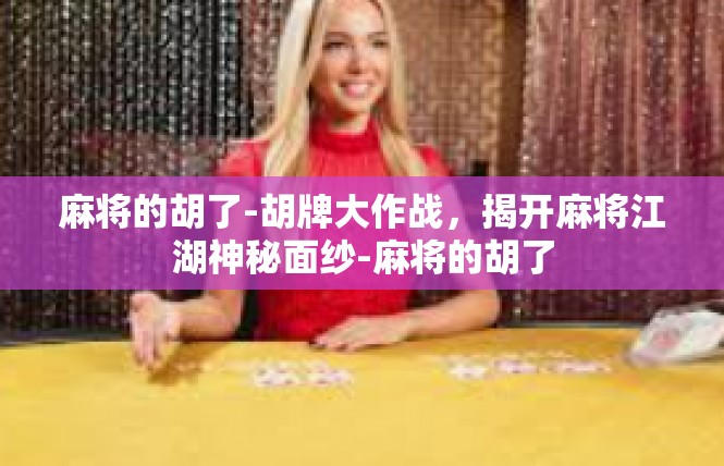 麻将的胡了-胡牌大作战，揭开麻将江湖神秘面纱-麻将的胡了