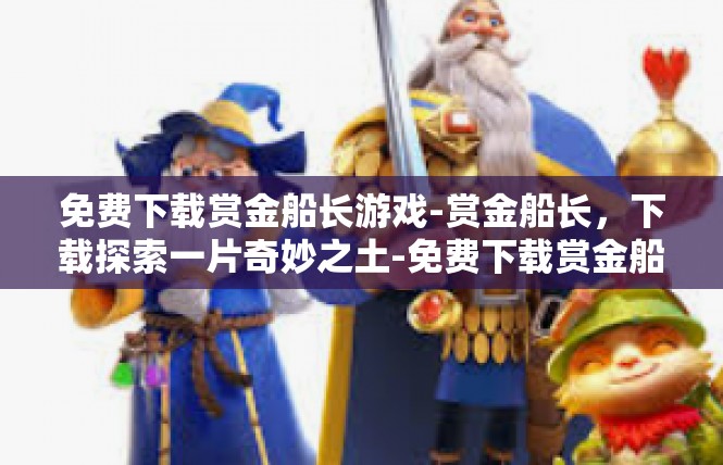 免费下载赏金船长游戏-赏金船长，下载探索一片奇妙之土-免费下载赏金船长游戏