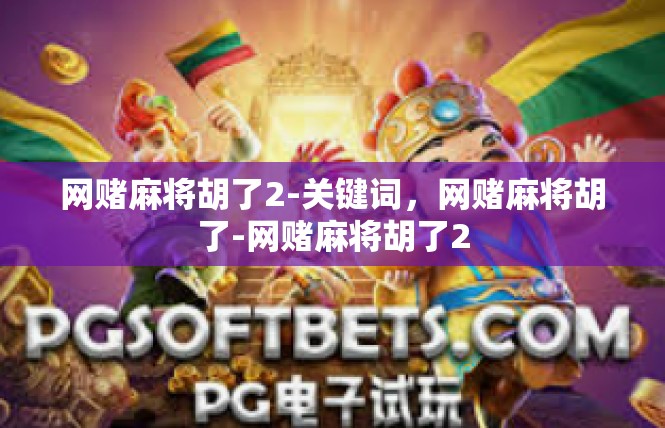网赌麻将胡了2-关键词，网赌麻将胡了-网赌麻将胡了2