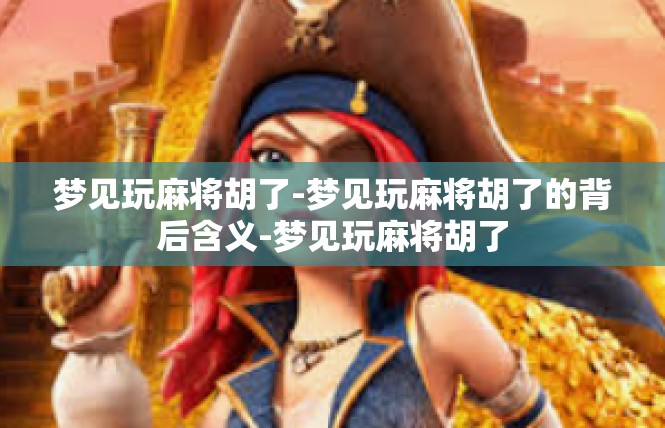 梦见玩麻将胡了-梦见玩麻将胡了的背后含义-梦见玩麻将胡了