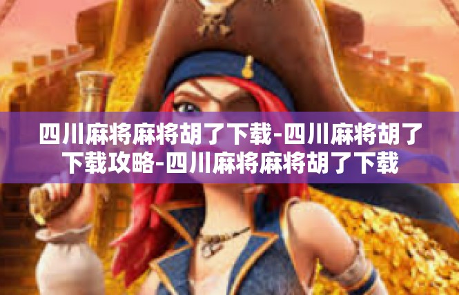 四川麻将麻将胡了下载-四川麻将胡了下载攻略-四川麻将麻将胡了下载