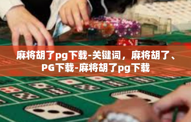 麻将胡了pg下载-关键词，麻将胡了、PG下载-麻将胡了pg下载